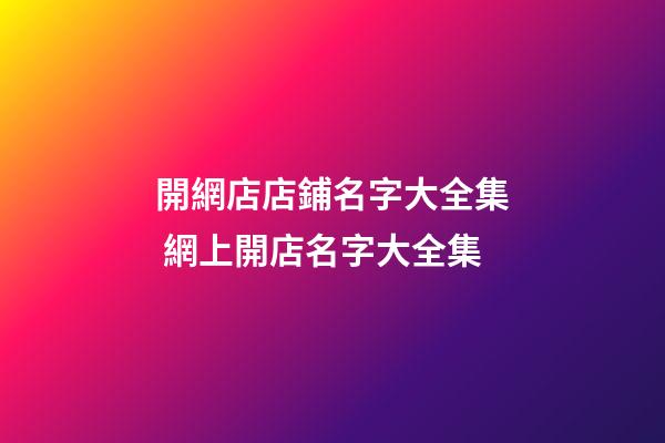 開網店店鋪名字大全集 網上開店名字大全集-第1張-店鋪起名-玄機派